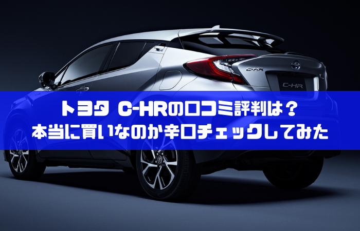 トヨタ C Hrの口コミ評判は 本当に買いなのか辛口チェックしてみた 車大好きのための情報ブログ 車オタクの語り部屋 トヨタ C Hrの口コミ評判は 本当に買いなのか辛口チェックしてみた 車大好きのための情報ブログ 車オタクの語り部屋